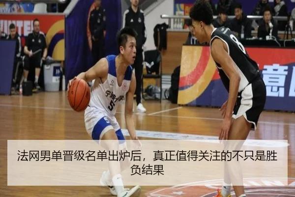 法网男单晋级名单出炉后，真正值得关注的不只是胜负结果 - kaiyun